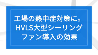 工場の熱中症対策に。HVLS大型シーリングファン導入の効果