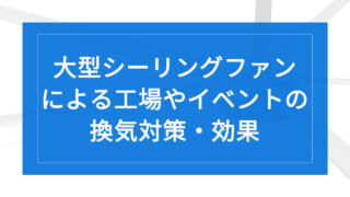 HVLS大型シーリングファンによる工場やイベントの換気対策・効果