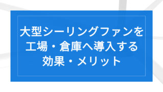 HVLS大型シーリングファンを工場・倉庫へ導入する効果・メリット